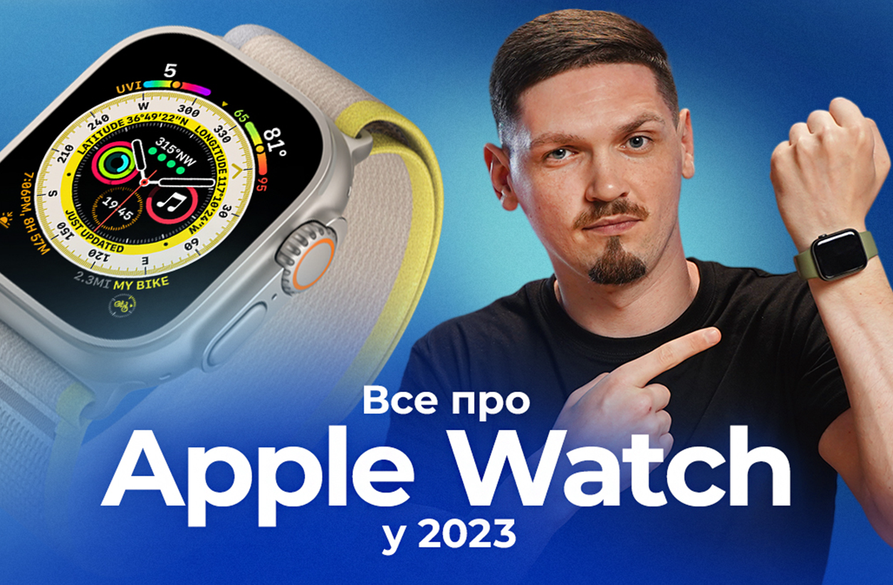 Які Apple Watch вибрати? Чи взагалі потрібен смарт-годинник у 2023?